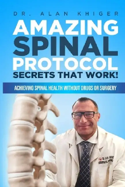 Amazing Spinal Protocol Secrets That Work!: Achieving Spinal Health WITHOUT Drugs or Surgery! by Alan Khiger