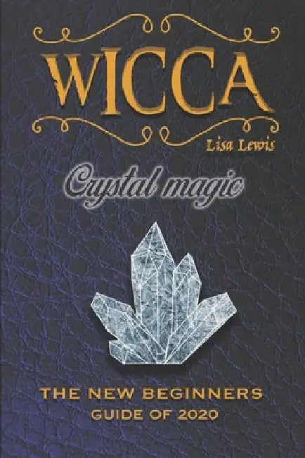 Wicca Crystal Magic: The New Book of 2020, a Beginner's Guide for Wiccan or Other Practitioner of Witchcraft With Simple Crystal and Stone by Lisa Lewis