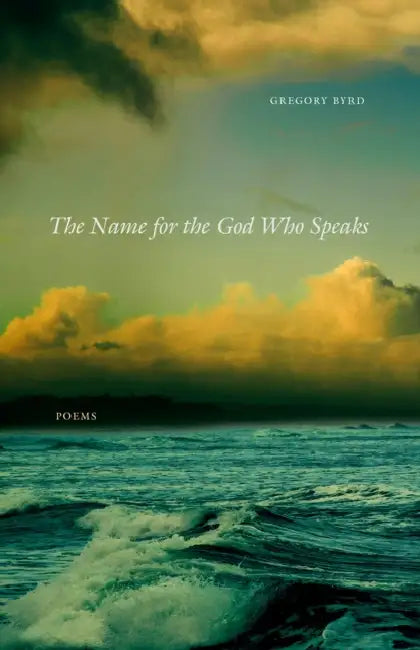 The Name for the God Who Speaks: Poems by Gregory Byrd
