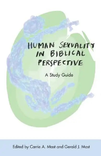 Human Sexuality in Biblical Perspective: A Study Guide by Carrie a. Mast, Gerald J. Mast, Lois Johns Kaufmann