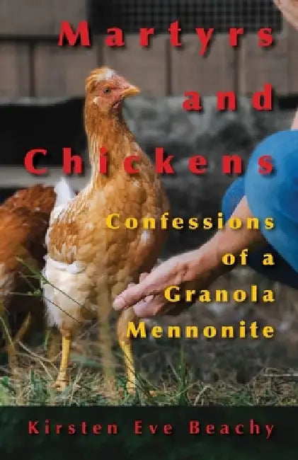 Martyrs and Chickens: Confessions of a Granola Mennonite by Kirsten Eve Beachy