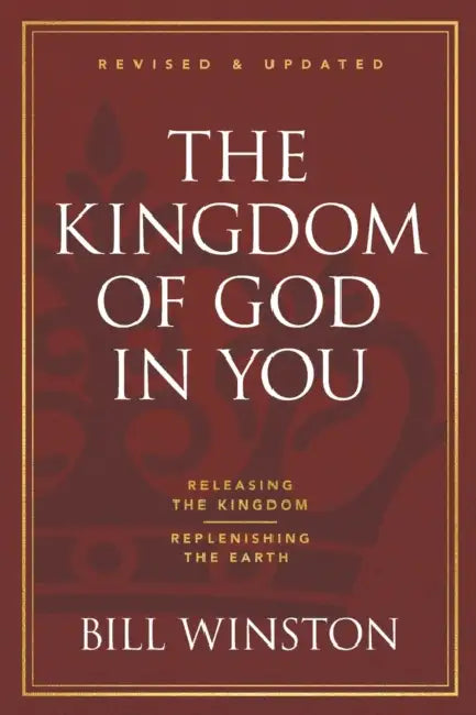 The Kingdom of God in You Revised and Updated: Releasing the Kingdom-Replenishing the Earth by Bill Winston