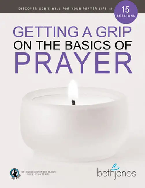 Getting a Grip on the Basics of Prayer: Discover a Purposeful Prayer Life with God by Jones, Beth