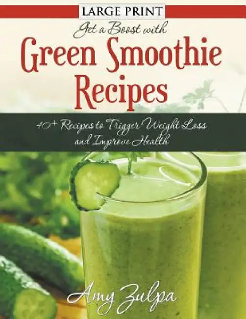 Get A Boost With Green Smoothie Recipes (LARGE PRINT): 40+ Recipes to Trigger Weight Loss and Improve Health by Amy Zulpa