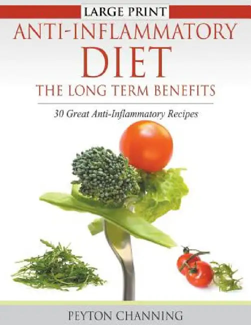 Anti-Inflammatory Diet: The Long Term Benefits (Large Print): 30 Great Anti-Inflammatory Recipes by Peyton Channing