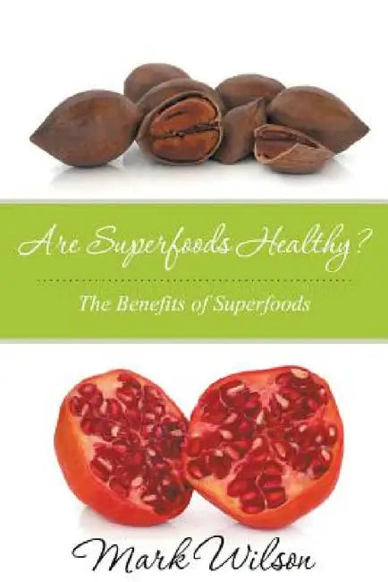 Are Superfoods Healthy? The Benefits of Superfoods by Mark Wilson