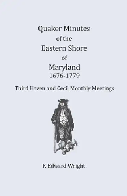Quaker Minutes of the Eastern Shore of Maryland, 1676-1779 by F. Edward Wright