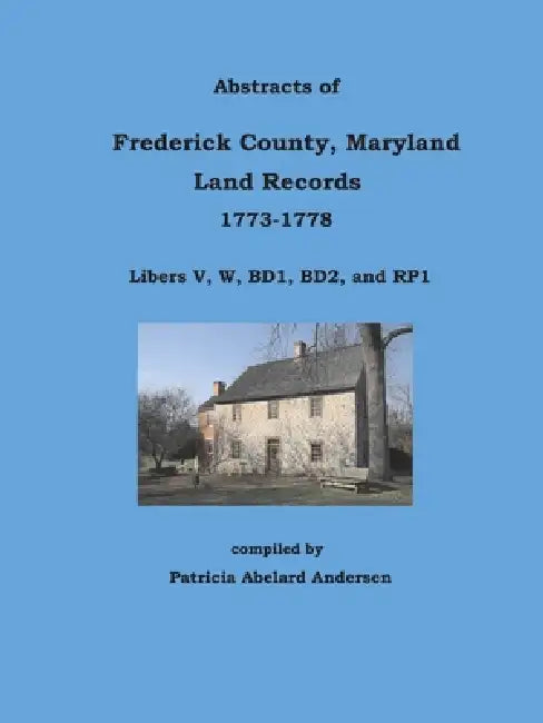 Abstracts of Frederick County, Maryland Land Records, 1773-1778: Libers V through RP1 by Patricia Abelard Andersen