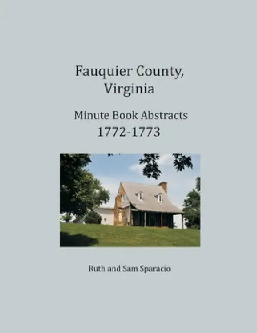 Fauquier County, Virginia Minute Book Abstracts 1772-1773 by Ruth Sparacio, Sam Sparacio