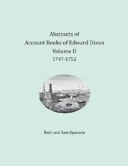 Abstracts of Account Books of Edward Dixon, Merchant of Port Royal, Virginia, Volume II by Ruth Sparacio, Sam Sparacio