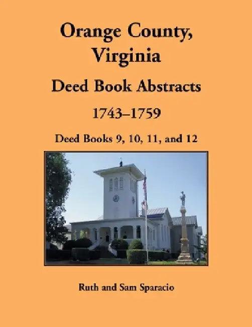 Orange County, Virginia Deed Book Abstracts, 1743-1759: Deed Books 9, 10, 11, and 12 by Ruth Sparacio
