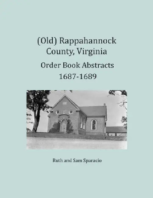 (Old) Rappahannock County, Virginia Order Book Abstracts 1687-1689 by Ruth Sparacio, Sam Sparacio