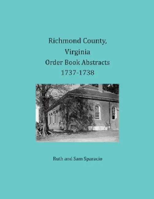 Richmond County, Virginia Order Book Abstracts, 1737-1738 by Ruth Sparacio, Sam Sparacio