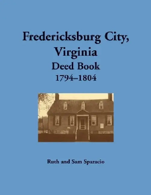 Fredericksburg City, Virginia Deed Book, 1794-1804 by Ruth Sparacio