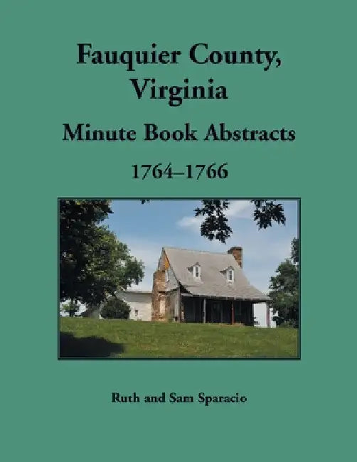 Fauquier County, Virginia Minute Book Abstracts 1764-1766 by Ruth Sparacio
