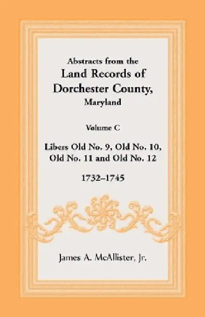 Abstracts from the Land Records of Dorchester County, Maryland, Volume C: 1732-1745 by James McAllister