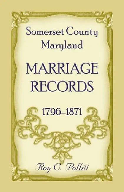 Somerset County, Maryland Marriage Records, 1796-1871 by Roy Pollitt