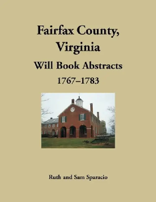 Fairfax County, Virginia Will Book Abstracts 1767-1783 by Ruth Sparacio, Sam Sparacio