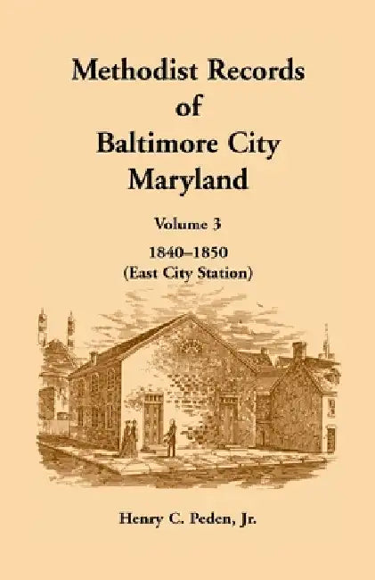 Methodist Records of Baltimore City, Maryland: Volume 3, 1840-1850 (East City Station) by Henry C. Peden