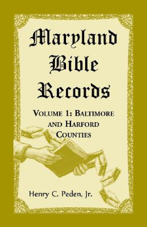 Maryland Bible Records, Volume 1: Baltimore and Harford Counties by Henry C. Peden