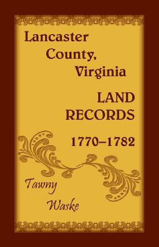 Lancaster County, Virginia Land Records, 1770-1782 by Tawny Waske