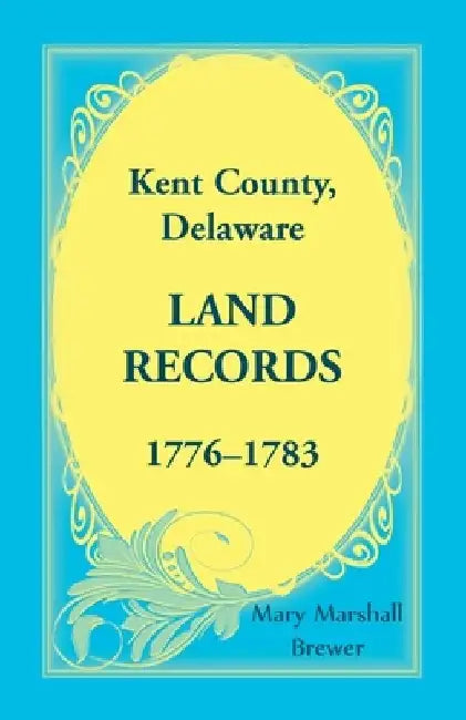 Kent County, Delaware Land Records, 1776-1783 by Mary Marshall Brewer