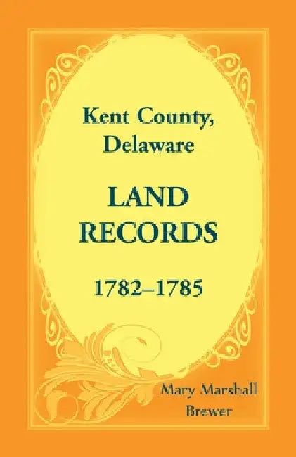 Kent County, Delaware Land Records, 1782-1785 by Mary Marshall Brewer
