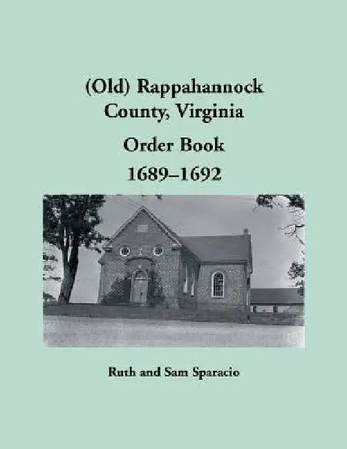 (Old) Rappahannock County, Virginia Order Book, 1689-1692 by Ruth Sparacio