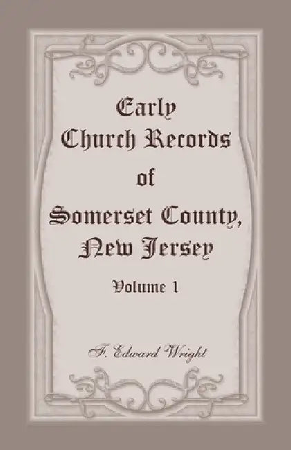 Early Church Records of Somerset County, New Jersey, Volume 1 by F. Edward Wright
