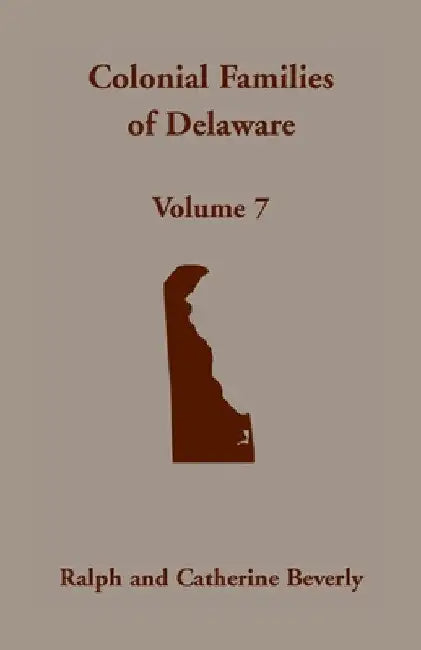 Colonial Families of Delaware, Volume 7 by Ralph Beverly