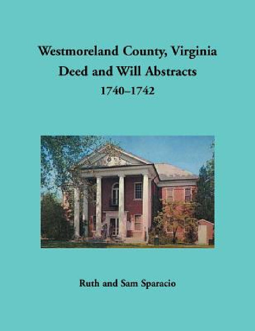 Westmoreland County, Virginia Deed and Will Abstracts, 1740-1742 by Ruth Sparacio