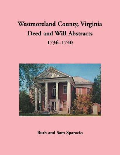 Westmoreland County, Virginia Deed and Will Abstracts, 1736-1740 by Ruth Sparacio
