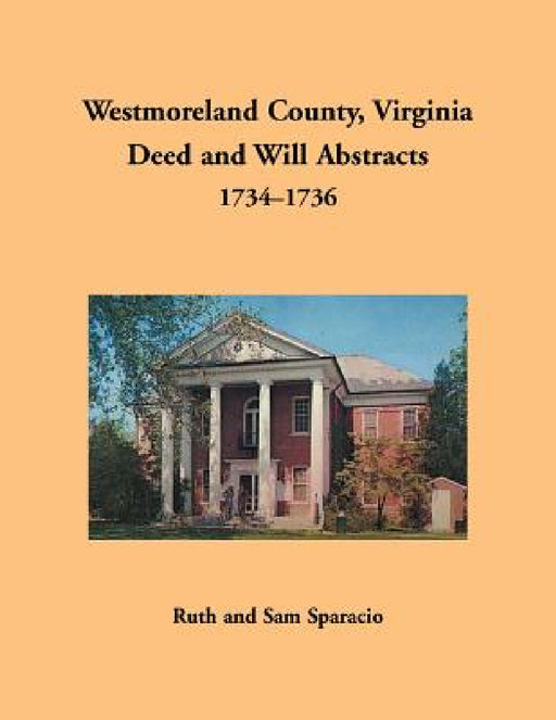 Westmoreland County, Virginia Deed and Will Abstracts, 1734-1736 by Ruth Sparacio