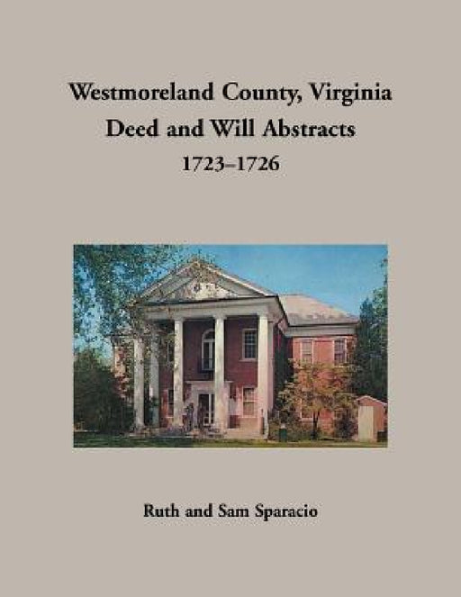 Westmoreland County, Virginia Deed and Will Abstracts, 1723-1726 by Ruth Sparacio