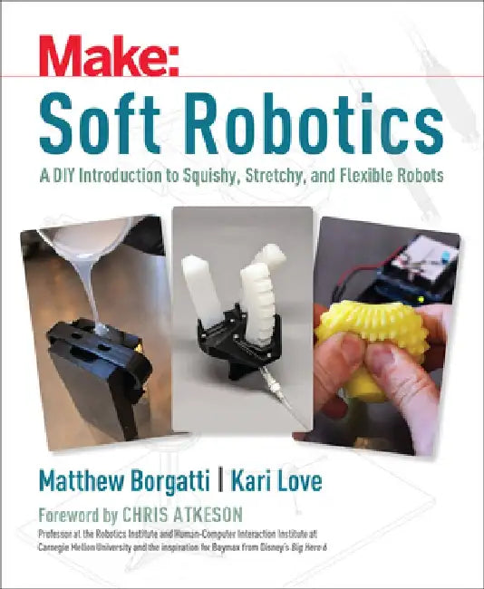 Soft Robotics: A DIY Introduction to Squishy, Stretchy, and Flexible Robots by Matthew Borgatti