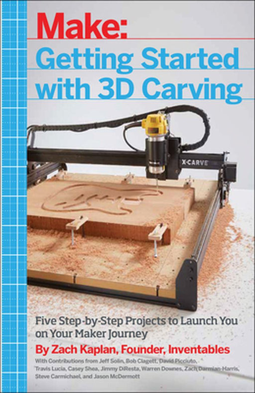 Getting Started with 3D Carving: Five Step-By-Step Projects to Launch You on Your Maker Journey by Zach Kaplan