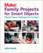 Family Projects for Smart Objects: Tabletop Projects That Respond to Your World by John Keefe