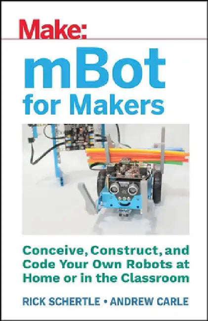 Mbot for Makers: Conceive, Construct, and Code Your Own Robots at Home or in the Classroom by Andrew Carle