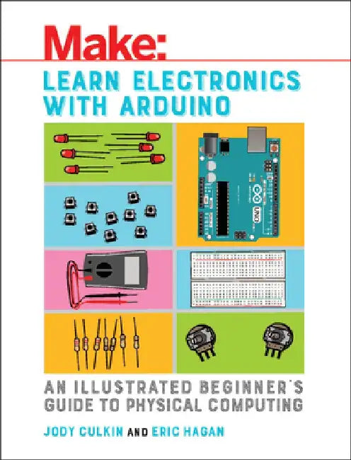 Learn Electronics with Arduino: An Illustrated Beginner's Guide to Physical Computing by Jody Culkin