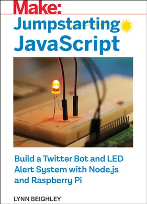 Jumpstarting JavaScript: Build a Twitter Bot and Led Alert System Using Node.Js and Raspberry Pi by Lynn Beighley