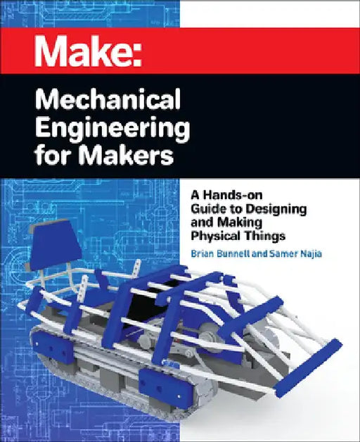 Mechanical Engineering for Makers: A Hands-On Guide to Designing and Making Physical Things by Brian Bunnell