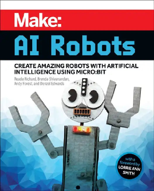 Make: AI Robots: Create Amazing Robots with Artificial Intelligence Using Micro: Bit by Reade Richard