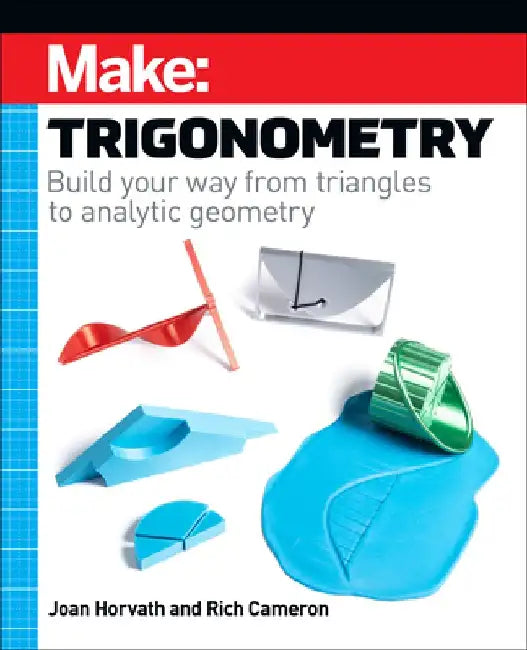 Make: Trigonometry: Build Your Way from Triangles to Analytic Geometry by Joan Horvath