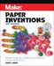 Make: Paper Inventions: Simple Supplies, Creative Engineering, Extraordinary Fun! by Kathy Ceceri
