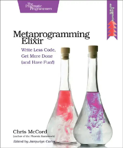 Metaprogramming Elixir: Write Less Code, Get More Done (and Have Fun!) by Chris McCord