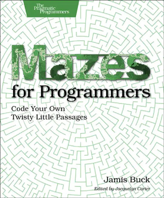 Mazes for Programmers: Code Your Own Twisty Little Passages by Jamis Buck