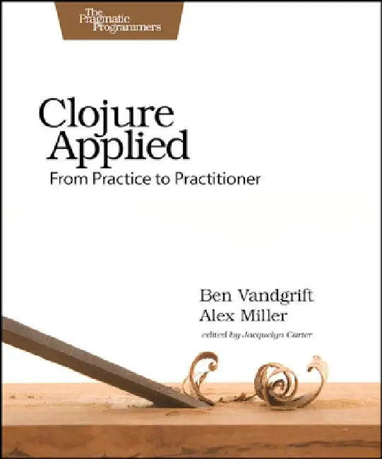Clojure Applied: From Practice to Practitioner by Ben Vandgrift