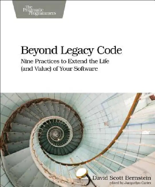 Beyond Legacy Code: Nine Practices to Extend the Life (and Value) of Your Software by David Scott Bernstein
