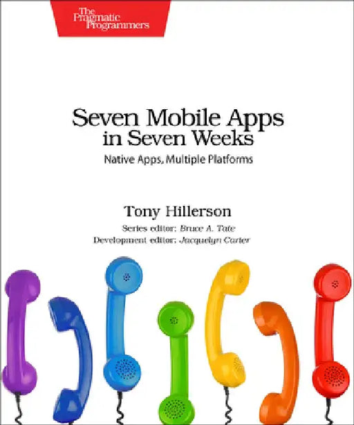 Seven Mobile Apps in Seven Weeks: Native Apps, Multiple Platforms by Tony Hillerson