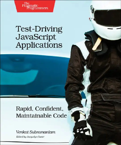 Test-Driving JavaScript Applications: Rapid, Confident, Maintainable Code by Venkat Subramaniam